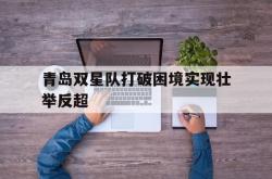 开云体育下载-青岛双星队打破困境实现壮举反超的简单介绍